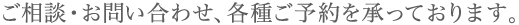 ご相談・お問い合わせ、各種ご予約を承っております。