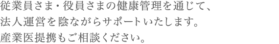 従業員さま・役員さまの健康管理を通じて、法人運営を陰ながらサポートいたします。産業医提携もご相談ください。