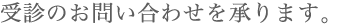 受診のお問い合わせを承ります。