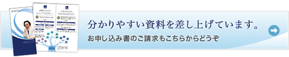 分かりやすい資料を差し上げています。お申し込み書のご請求もこちらからどうぞ
